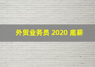 外贸业务员 2020 底薪